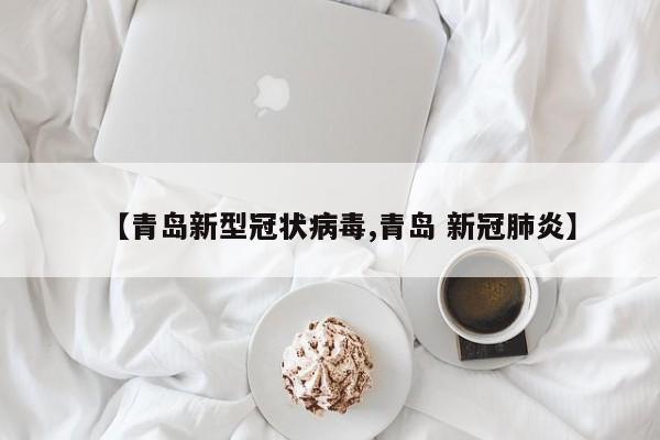 【青岛新型冠状病毒,青岛 新冠肺炎】