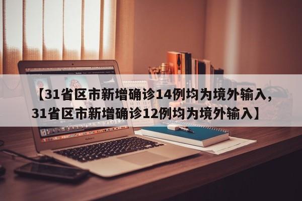 【31省区市新增确诊14例均为境外输入,31省区市新增确诊12例均为境外输入】
