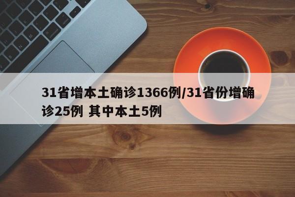 31省增本土确诊1366例/31省份增确诊25例 其中本土5例
