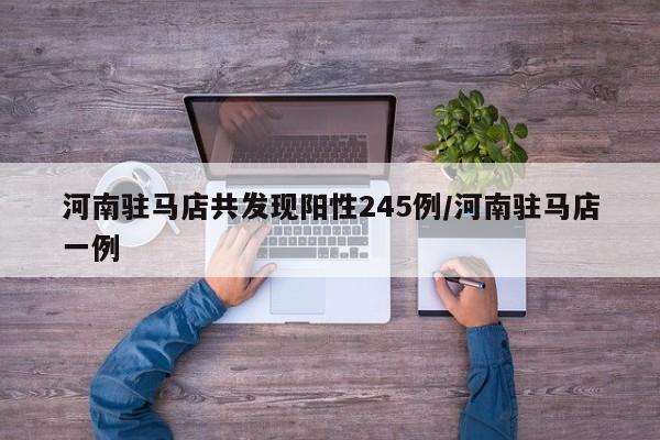 河南驻马店共发现阳性245例/河南驻马店一例