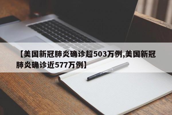 【美国新冠肺炎确诊超503万例,美国新冠肺炎确诊近577万例】
