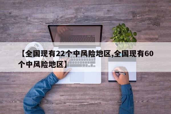 【全国现有22个中风险地区,全国现有60个中风险地区】