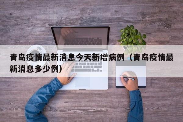 青岛疫情最新消息今天新增病例(青岛疫情最新消息多少例)