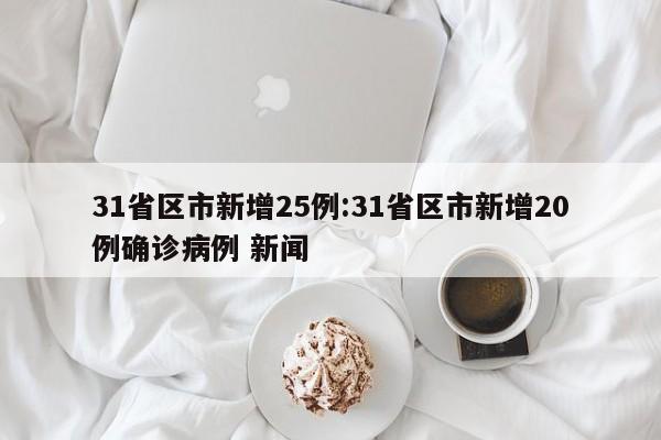 31省区市新增25例:31省区市新增20例确诊病例 新闻