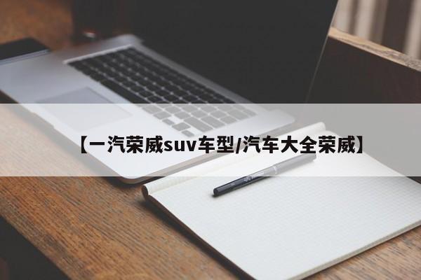 【一汽荣威suv车型/汽车大全荣威】