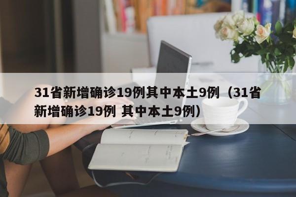 31省新增确诊19例其中本土9例(31省新增确诊19例 其中本土9例)