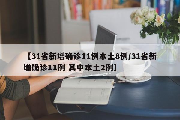 【31省新增确诊11例本土8例/31省新增确诊11例 其中本土2例】
