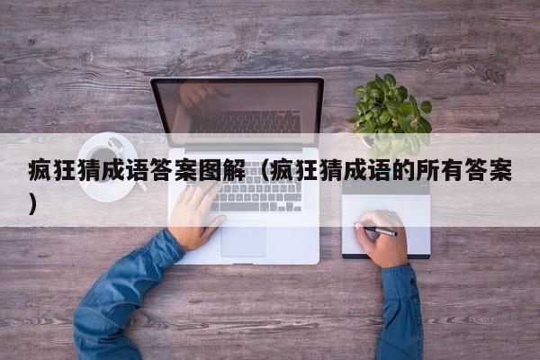 疯狂猜成语答案图解(疯狂猜成语的所有答案)