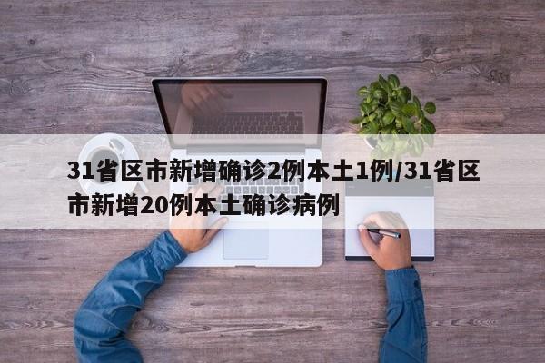 31省区市新增确诊2例本土1例/31省区市新增20例本土确诊病例