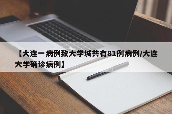 【大连一病例致大学城共有81例病例/大连大学确诊病例】