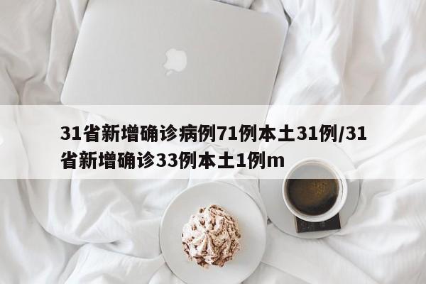 31省新增确诊病例71例本土31例/31省新增确诊33例本土1例m
