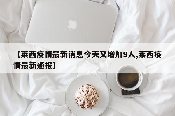 【莱西疫情最新消息今天又增加9人,莱西疫情最新通报】
