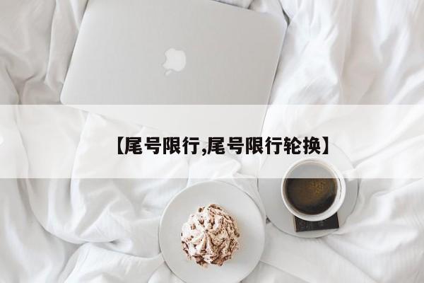 【尾号限行,尾号限行轮换】