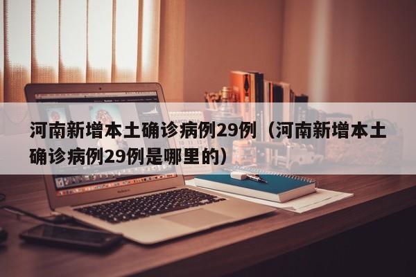 河南新增本土确诊病例29例(河南新增本土确诊病例29例是哪里的)