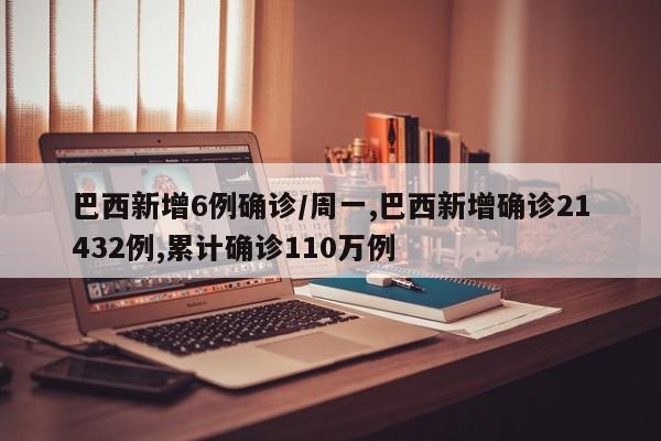 巴西新增6例确诊/周一,巴西新增确诊21432例,累计确诊110万例