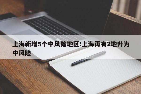 上海新增5个中风险地区:上海再有2地升为中风险