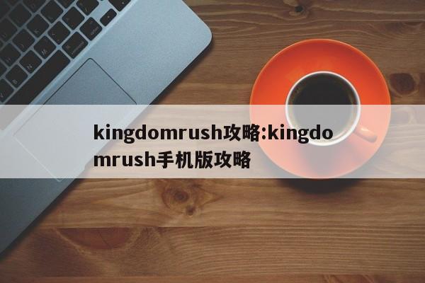 kingdomrush攻略:kingdomrush手机版攻略