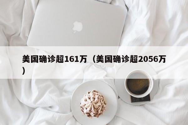 美国确诊超161万(美国确诊超2056万)