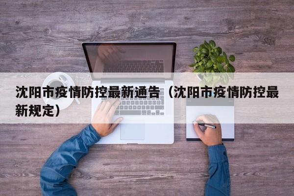 沈阳市疫情防控最新通告(沈阳市疫情防控最新规定)