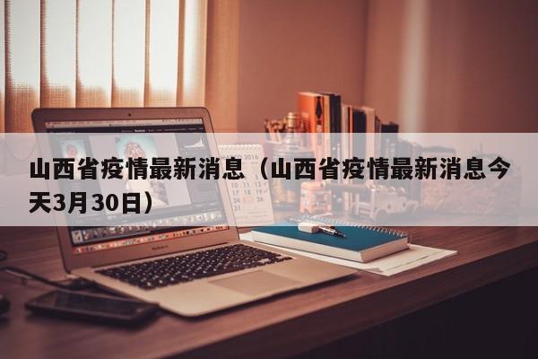 山西省疫情最新消息(山西省疫情最新消息今天3月30日)