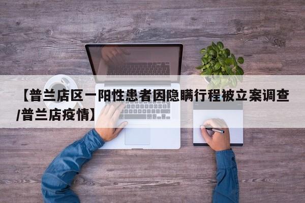 【普兰店区一阳性患者因隐瞒行程被立案调查/普兰店疫情】