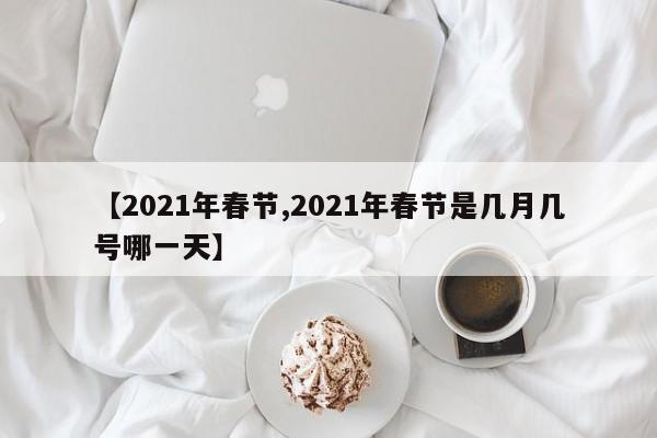 【2021年春节,2021年春节是几月几号哪一天】