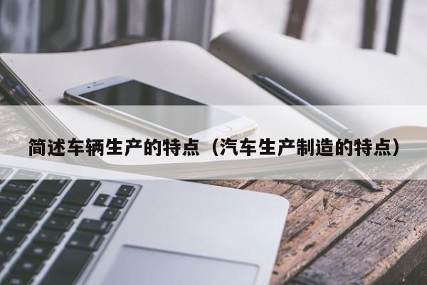 简述车辆生产的特点(汽车生产制造的特点)