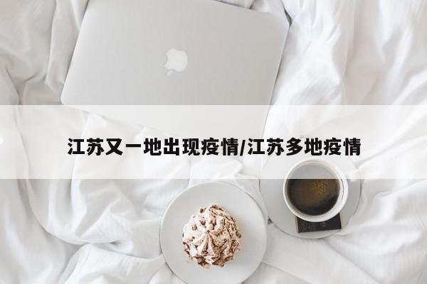 江苏又一地出现疫情/江苏多地疫情