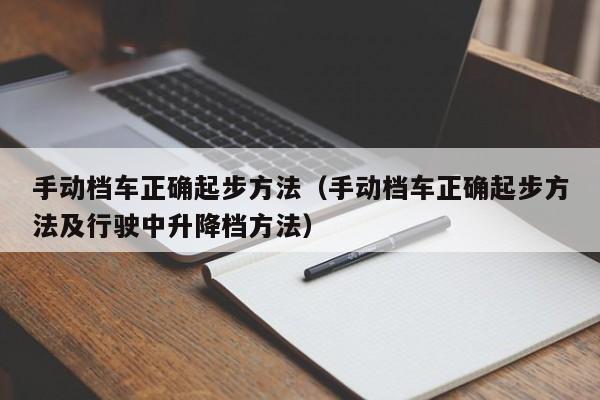 手动档车正确起步方法(手动档车正确起步方法及行驶中升降档方法)
