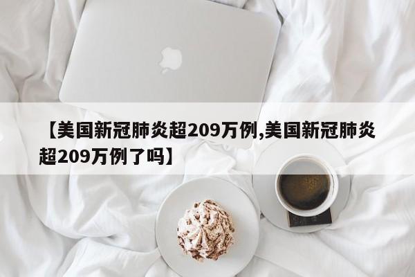 【美国新冠肺炎超209万例,美国新冠肺炎超209万例了吗】