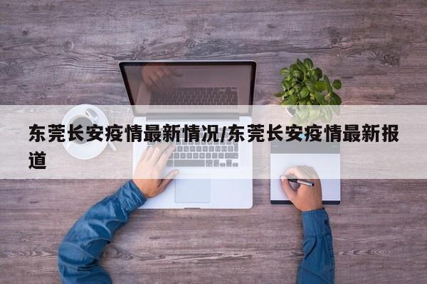 东莞长安疫情最新情况/东莞长安疫情最新报道