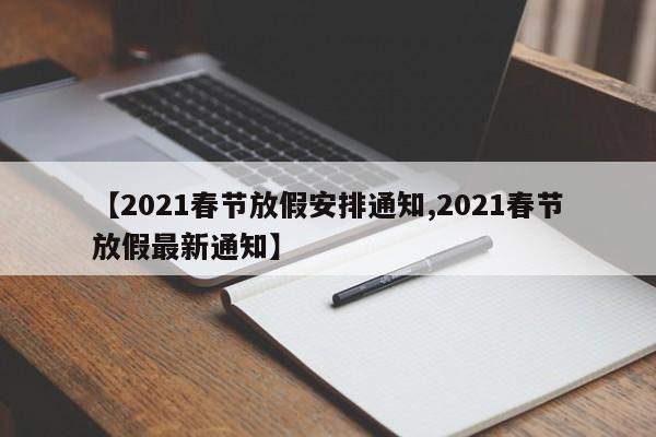 【2021春节放假安排通知,2021春节放假最新通知】
