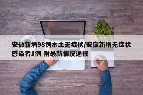安徽新增98例本土无症状/安徽新增无症状感染者1例 附最新情况通报