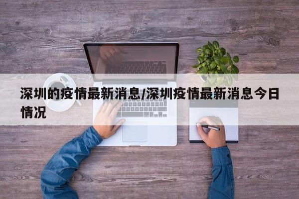 深圳的疫情最新消息/深圳疫情最新消息今日情况