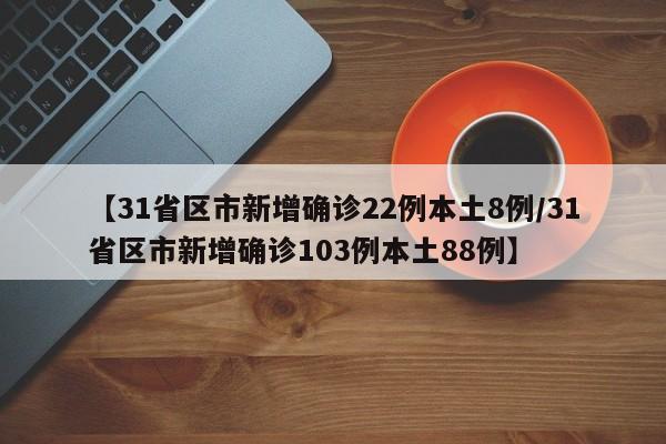 【31省区市新增确诊22例本土8例/31省区市新增确诊103例本土88例】