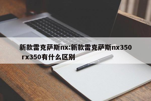 新款雷克萨斯nx:新款雷克萨斯nx350 rx350有什么区别