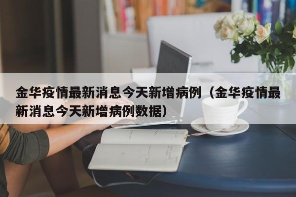 金华疫情最新消息今天新增病例(金华疫情最新消息今天新增病例数据)