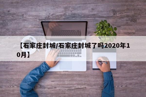 【石家庄封城/石家庄封城了吗2020年10月】