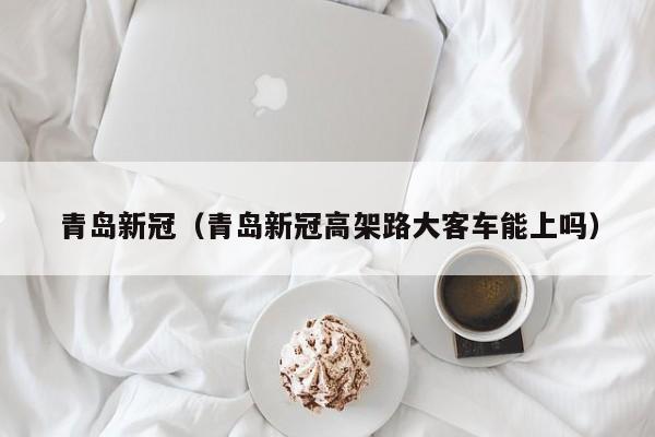 青岛新冠(青岛新冠高架路大客车能上吗)