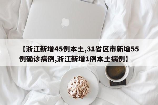 【浙江新增45例本土,31省区市新增55例确诊病例,浙江新增1例本土病例】