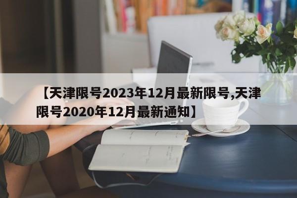 【天津限号2023年12月最新限号,天津限号2020年12月最新通知】