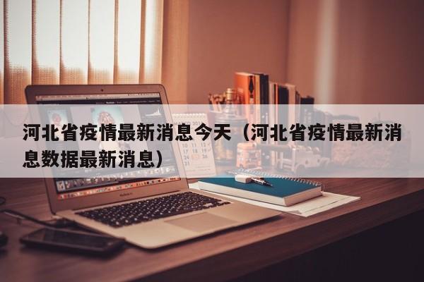 河北省疫情最新消息今天(河北省疫情最新消息数据最新消息)