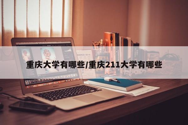 重庆大学有哪些/重庆211大学有哪些