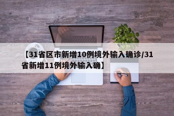 【31省区市新增10例境外输入确诊/31省新增11例境外输入确】