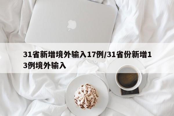 31省新增境外输入17例/31省份新增13例境外输入