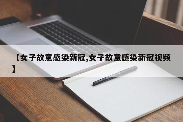 【女子故意感染新冠,女子故意感染新冠视频】