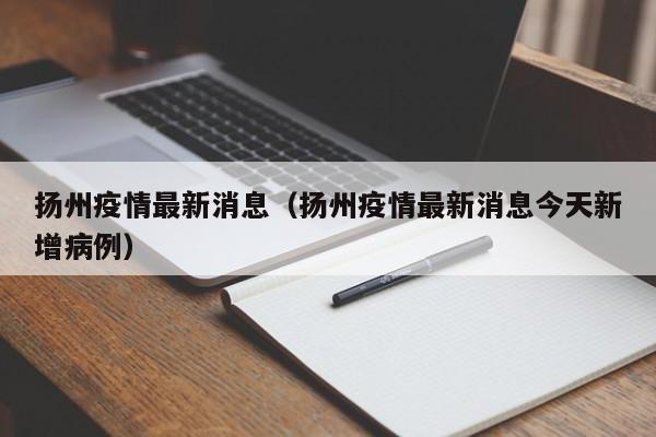 扬州疫情最新消息(扬州疫情最新消息今天新增病例)