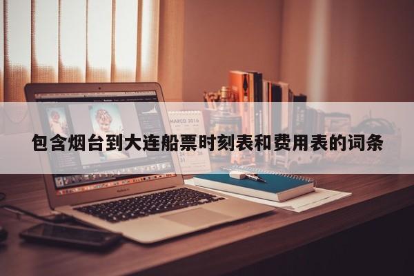 包含烟台到大连船票时刻表和费用表的词条