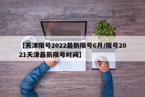 【天津限号2022最新限号6月/限号2021天津最新限号时间】