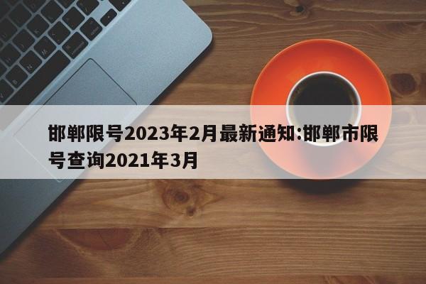 邯郸限号2023年2月最新通知:邯郸市限号查询2021年3月